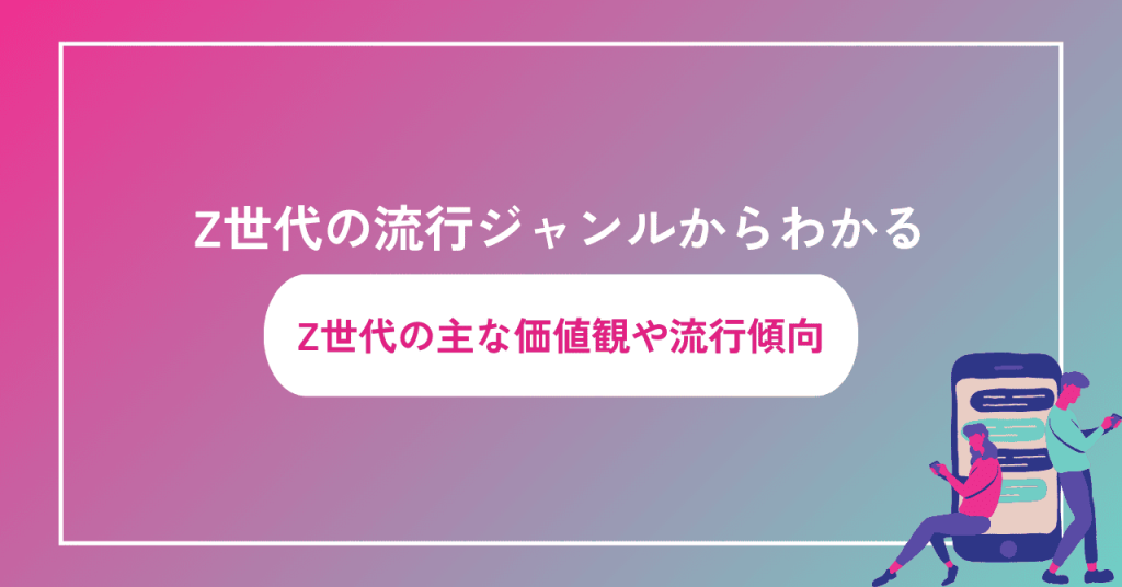 Z世代の流行ジャンル7選からわかる主な価値観・流行傾向|BtoBマーケで成果を出す活用法 | Content Hacks|コンテンツハックス