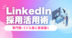 LinkedIn採用の活用方法｜専門職・ミドル層に届く実践ガイド